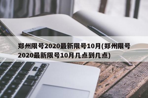 郑州限号2020最新限号10月(郑州限号2020最新限号10月几点到几点)