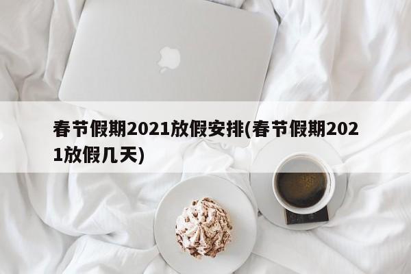 春节假期2021放假安排(春节假期2021放假几天)