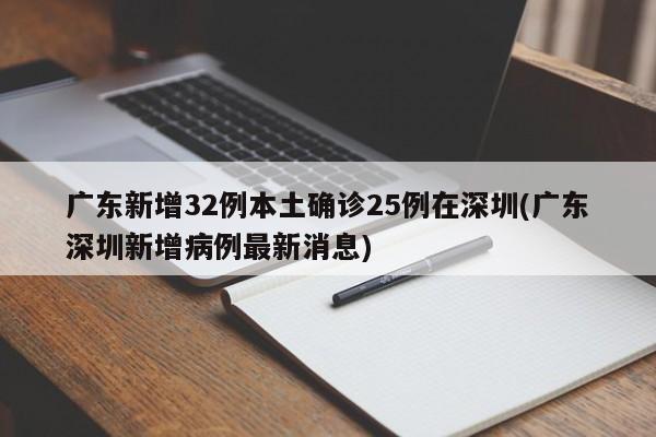 广东新增32例本土确诊25例在深圳(广东深圳新增病例最新消息)