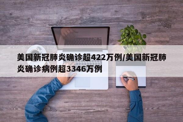 美国新冠肺炎确诊超422万例/美国新冠肺炎确诊病例超3346万例
