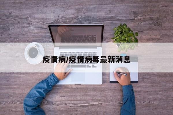 疫情病/疫情病毒最新消息