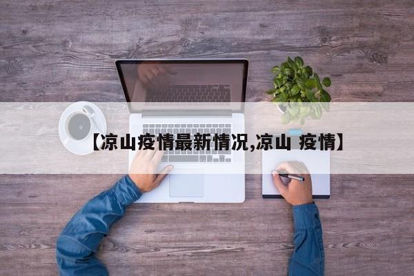 【凉山疫情最新情况,凉山 疫情】