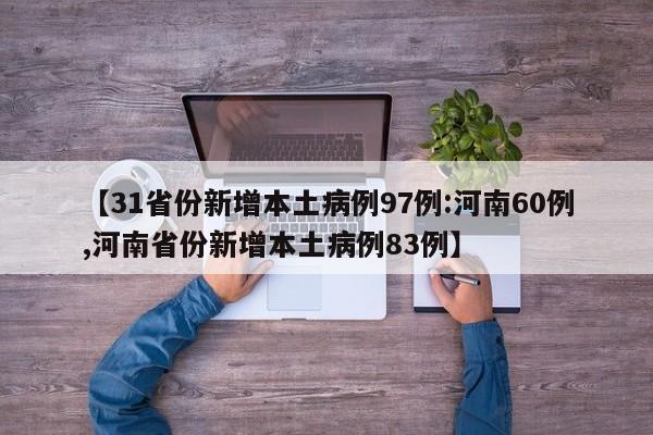 【31省份新增本土病例97例:河南60例,河南省份新增本土病例83例】