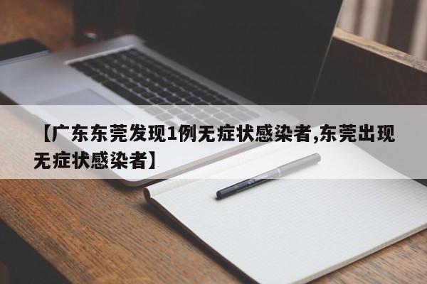【广东东莞发现1例无症状感染者,东莞出现无症状感染者】