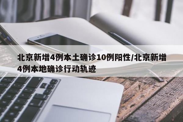 北京新增4例本土确诊10例阳性/北京新增4例本地确诊行动轨迹