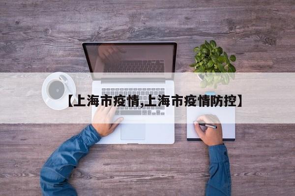【上海市疫情,上海市疫情防控】