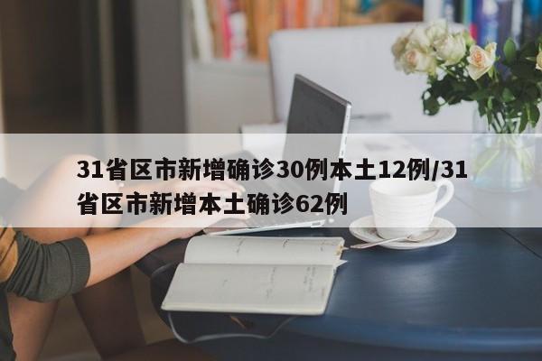 31省区市新增确诊30例本土12例/31省区市新增本土确诊62例