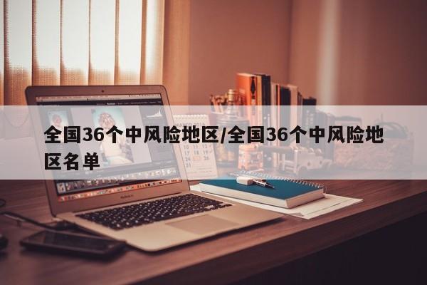 全国36个中风险地区/全国36个中风险地区名单