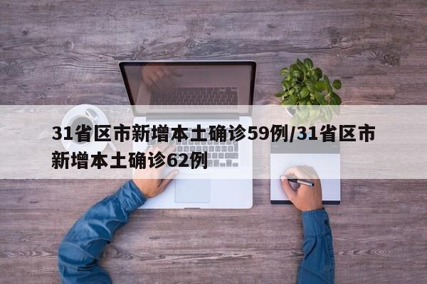31省区市新增本土确诊59例/31省区市新增本土确诊62例