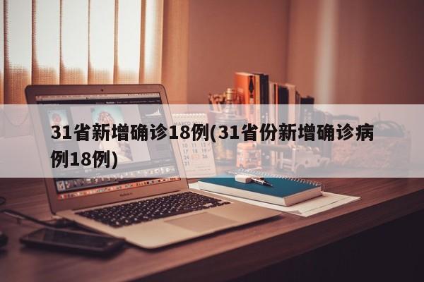 31省新增确诊18例(31省份新增确诊病例18例)