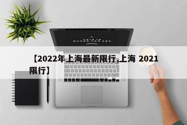 【2022年上海最新限行,上海 2021限行】