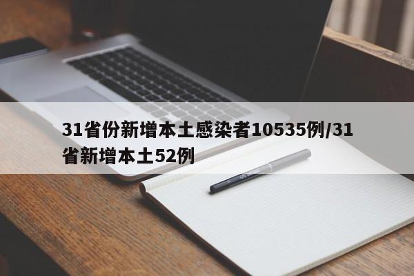31省份新增本土感染者10535例/31省新增本土52例