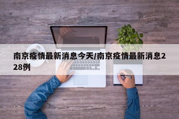 南京疫情最新消息今天/南京疫情最新消息228例