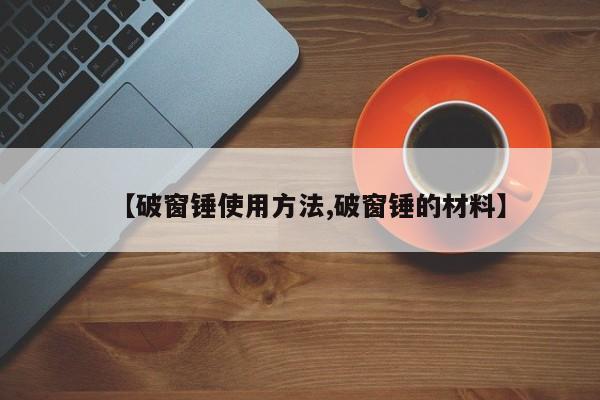 【破窗锤使用方法,破窗锤的材料】