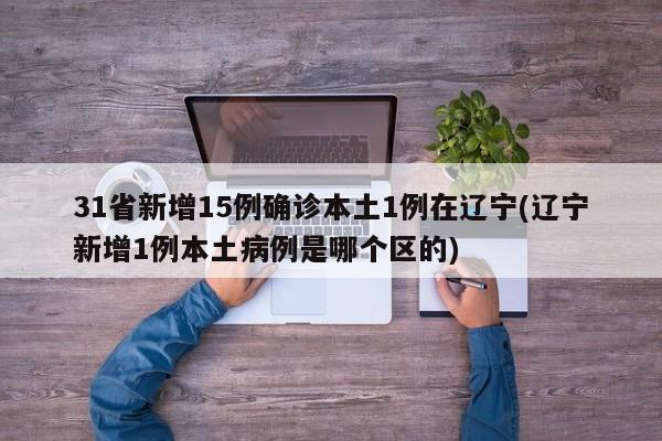 31省新增15例确诊本土1例在辽宁(辽宁新增1例本土病例是哪个区的)