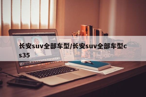 长安suv全部车型/长安suv全部车型cs35