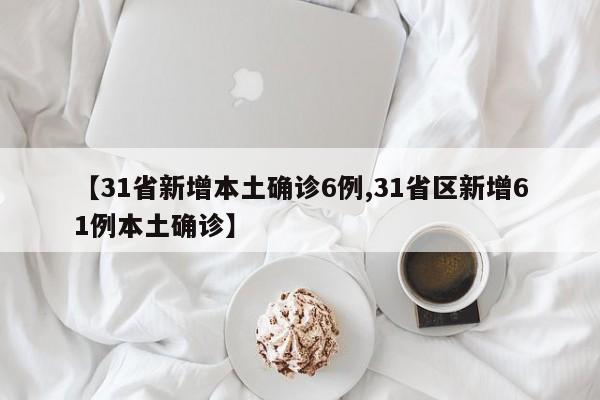 【31省新增本土确诊6例,31省区新增61例本土确诊】
