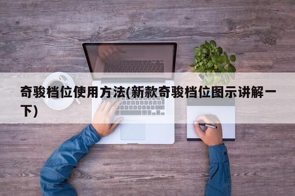 奇骏档位使用方法(新款奇骏档位图示讲解一下)