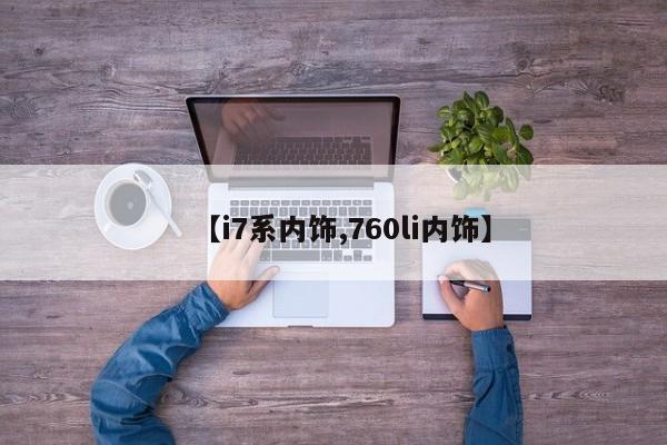 【i7系内饰,760li内饰】