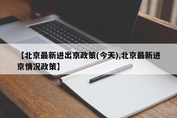 【北京最新进出京政策(今天),北京最新进京情况政策】