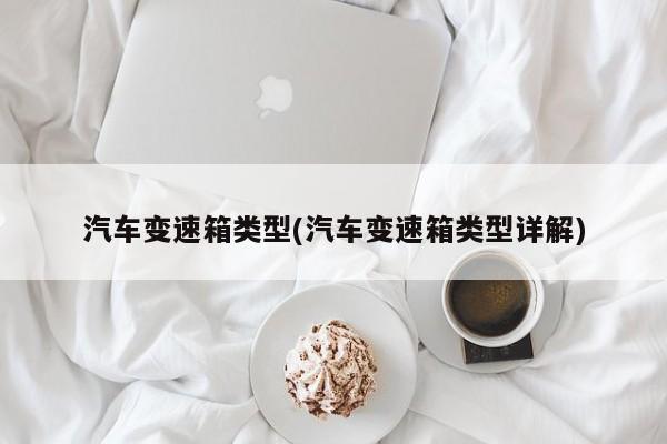 汽车变速箱类型(汽车变速箱类型详解)