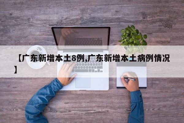 【广东新增本土8例,广东新增本土病例情况】