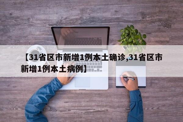 【31省区市新增1例本土确诊,31省区市新增1例本土病例】