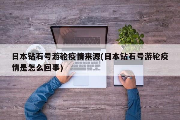 日本钻石号游轮疫情来源(日本钻石号游轮疫情是怎么回事)