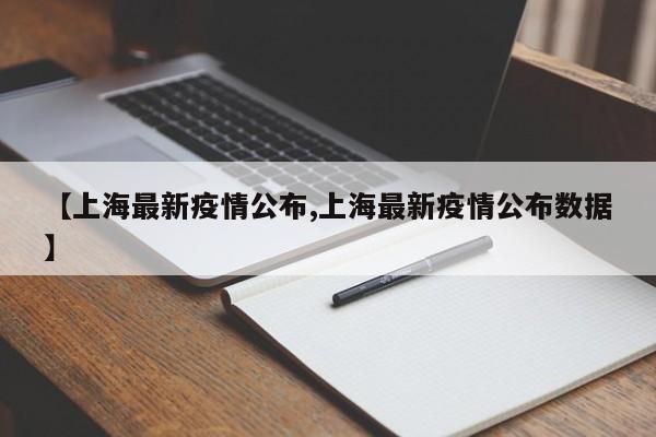 【上海最新疫情公布,上海最新疫情公布数据】