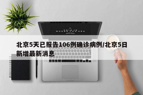 北京5天已报告106例确诊病例/北京5日新增最新消息