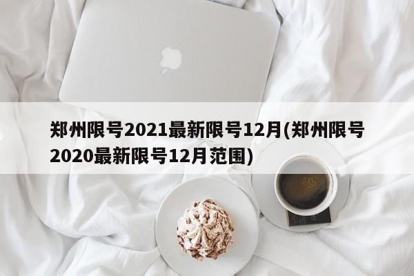 郑州限号2021最新限号12月(郑州限号2020最新限号12月范围)