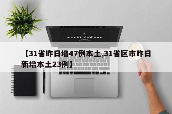 【31省昨日增47例本土,31省区市昨日新增本土23例】