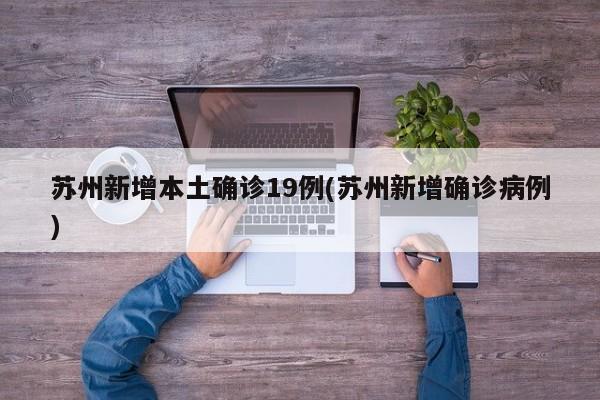 苏州新增本土确诊19例(苏州新增确诊病例)