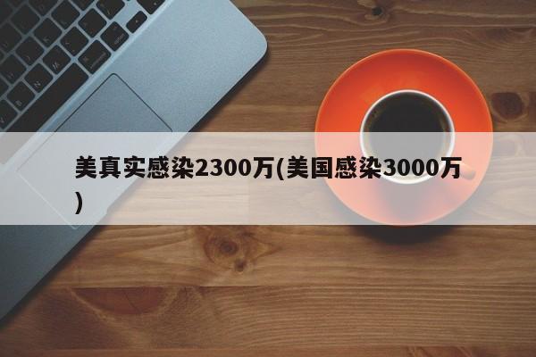 美真实感染2300万(美国感染3000万)