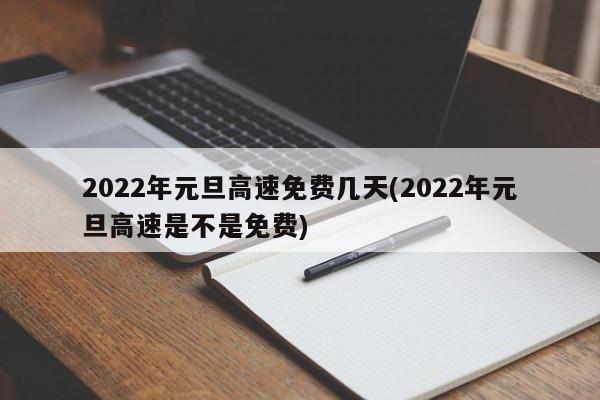 2022年元旦高速免费几天(2022年元旦高速是不是免费)