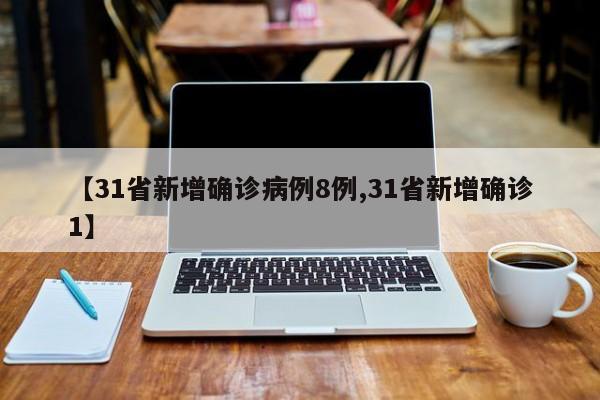 【31省新增确诊病例8例,31省新增确诊1】