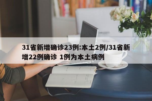 31省新增确诊23例:本土2例/31省新增22例确诊 1例为本土病例