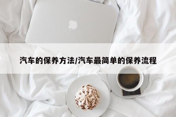 汽车的保养方法/汽车最简单的保养流程