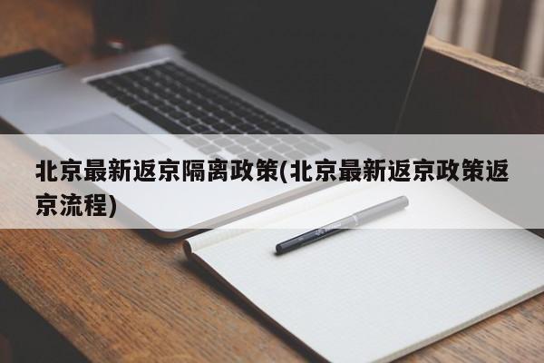 北京最新返京隔离政策(北京最新返京政策返京流程)