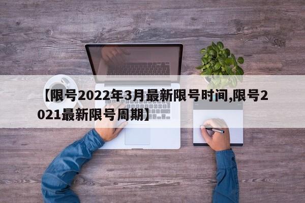 【限号2022年3月最新限号时间,限号2021最新限号周期】