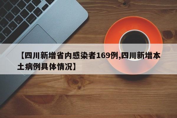 【四川新增省内感染者169例,四川新增本土病例具体情况】