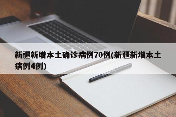 新疆新增本土确诊病例70例(新疆新增本土病例4例)