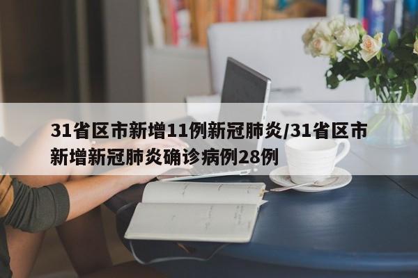 31省区市新增11例新冠肺炎/31省区市新增新冠肺炎确诊病例28例