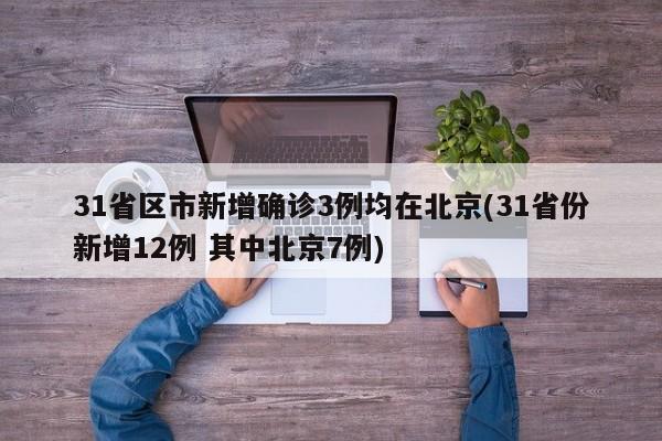31省区市新增确诊3例均在北京(31省份新增12例 其中北京7例)