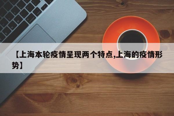 【上海本轮疫情呈现两个特点,上海的疫情形势】