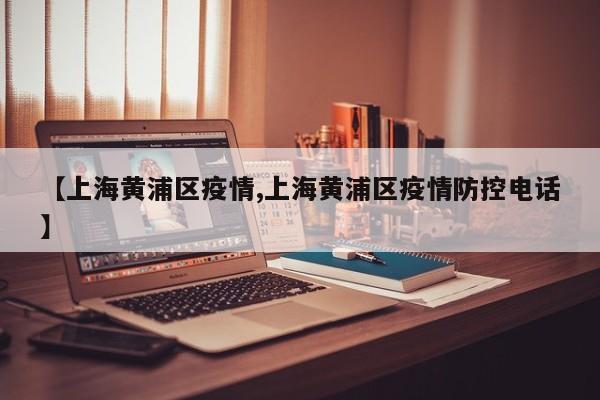 【上海黄浦区疫情,上海黄浦区疫情防控电话】