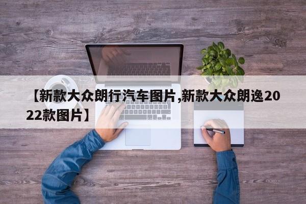 【新款大众朗行汽车图片,新款大众朗逸2022款图片】
