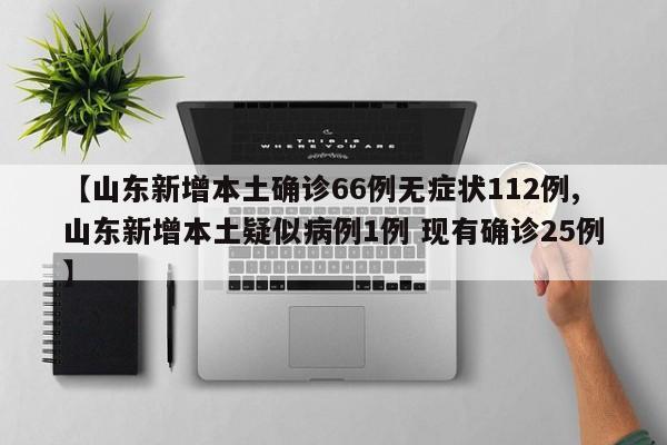 【山东新增本土确诊66例无症状112例,山东新增本土疑似病例1例 现有确诊25例】