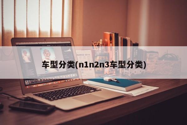 车型分类(n1n2n3车型分类)