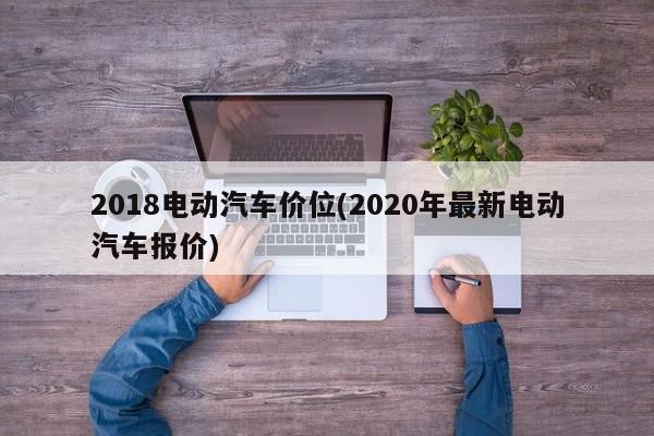 2018电动汽车价位(2020年最新电动汽车报价)